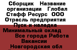 Сборщик › Название организации ­ Глобал Стафф Ресурс, ООО › Отрасль предприятия ­ Пуск и наладка › Минимальный оклад ­ 45 000 - Все города Работа » Вакансии   . Новгородская обл.,Великий Новгород г.